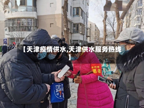 【天津疫情供水,天津供水服务热线】