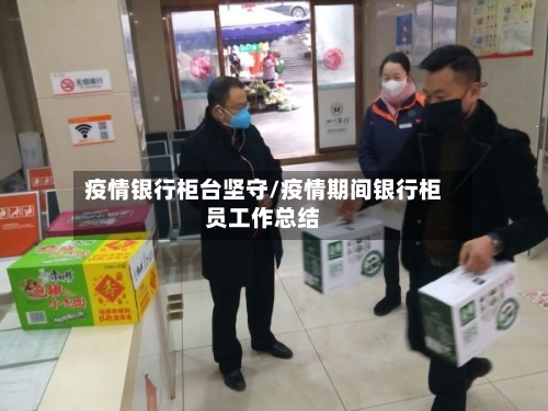 疫情银行柜台坚守/疫情期间银行柜员工作总结