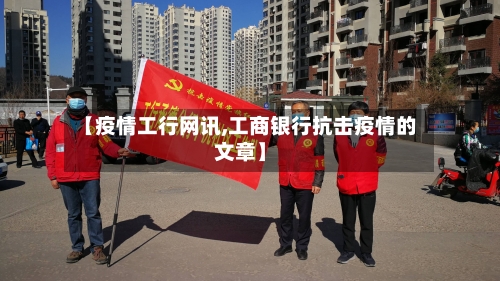 【疫情工行网讯,工商银行抗击疫情的文章】-第2张图片