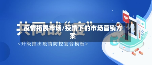 疫情拓展市场/疫情下的市场营销方案-第2张图片
