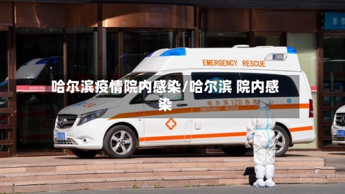 哈尔滨疫情院内感染/哈尔滨 院内感染-第3张图片