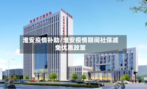 淮安疫情补助/淮安疫情期间社保减免优惠政策