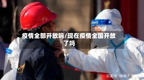 疫情全部开放吗/现在疫情全国开放了吗