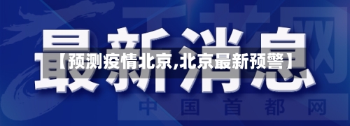 【预测疫情北京,北京最新预警】