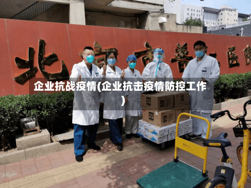 企业抗战疫情(企业抗击疫情防控工作)