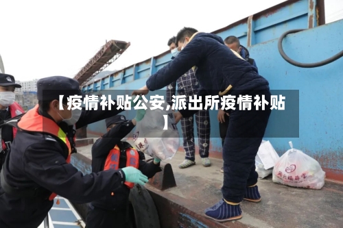 【疫情补贴公安,派出所疫情补贴】-第3张图片