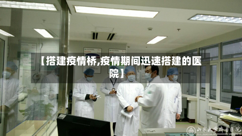 【搭建疫情桥,疫情期间迅速搭建的医院】