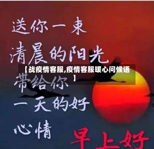 【战疫情客服,疫情客服暖心问候语】
