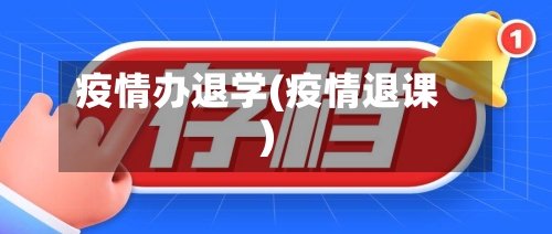 疫情办退学(疫情退课)