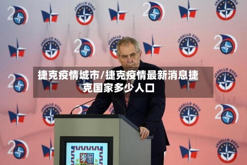 捷克疫情城市/捷克疫情最新消息捷克国家多少人口