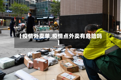 【疫情外卖单,疫情点外卖有危险吗】